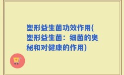 塑形益生菌功效作用(塑形益生菌：细菌的奥秘和对健康的作用)