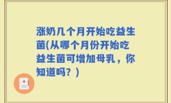 涨奶几个月开始吃益生菌(从哪个月份开始吃益生菌可增加母乳，你知道吗？)