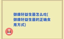 御康轩益生菌怎么吃(御康轩益生菌的正确食用方式)