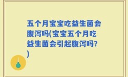 五个月宝宝吃益生菌会腹泻吗(宝宝五个月吃益生菌会引起腹泻吗？)
