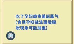 吃了孕妇益生菌后胀气(食用孕妇益生菌后腹胀现象可能加重)
