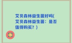 艾贝森林益生菌好吗(艾贝森林益生菌：是否值得购买？)