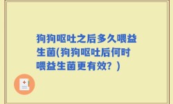 狗狗呕吐之后多久喂益生菌(狗狗呕吐后何时喂益生菌更有效？)