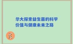 华大探索益生菌的科学价值与健康未来之路