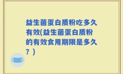 益生菌蛋白质粉吃多久有效(益生菌蛋白质粉的有效食用期限是多久？)