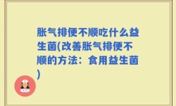胀气排便不顺吃什么益生菌(改善胀气排便不顺的方法：食用益生菌)