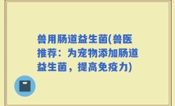 兽用肠道益生菌(兽医推荐：为宠物添加肠道益生菌，提高免疫力)