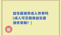 益生菌推荐成人养胃吗(成人可否服用益生菌保养胃肠？)