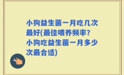 小狗益生菌一月吃几次最好(最佳喂养频率？小狗吃益生菌一月多少次最合适)