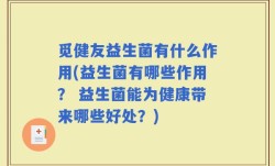 觅健友益生菌有什么作用(益生菌有哪些作用？ 益生菌能为健康带来哪些好处？)