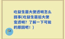 吃益生菌大便透明怎么回事(吃益生菌后大便变透明？了解一下可能的原因吧！)