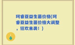 珂睿亚益生菌价格(珂睿亚益生菌价格大调整，狂欢来袭！)