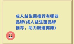 成人益生菌推荐有哪些品牌(成人益生菌品牌推荐，助力肠道健康)