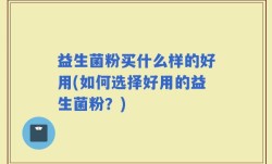 益生菌粉买什么样的好用(如何选择好用的益生菌粉？)