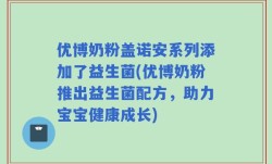 优博奶粉盖诺安系列添加了益生菌(优博奶粉推出益生菌配方，助力宝宝健康成长)