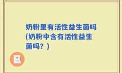 奶粉里有活性益生菌吗(奶粉中含有活性益生菌吗？)