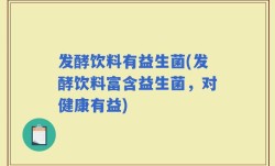 发酵饮料有益生菌(发酵饮料富含益生菌，对健康有益)