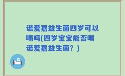 诺爱嘉益生菌四岁可以喝吗(四岁宝宝能否喝诺爱嘉益生菌？)