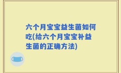 六个月宝宝益生菌如何吃(给六个月宝宝补益生菌的正确方法)