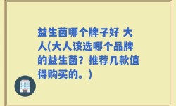 益生菌哪个牌子好 大人(大人该选哪个品牌的益生菌？推荐几款值得购买的。)