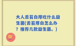 大人舌苔白厚吃什么益生菌(舌苔厚白怎么办？推荐几款益生菌。)