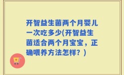开智益生菌两个月婴儿一次吃多少(开智益生菌适合两个月宝宝，正确喂养方法怎样？)