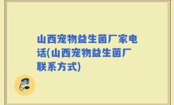 山西宠物益生菌厂家电话(山西宠物益生菌厂联系方式)