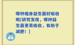 哪种瘦身益生菌好吸收呢(研究发现，哪种益生菌更易吸收，有助于减肥！)
