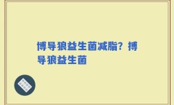 博导狼益生菌减脂？搏导狼益生菌