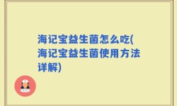 海记宝益生菌怎么吃(海记宝益生菌使用方法详解)