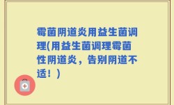 霉菌阴道炎用益生菌调理(用益生菌调理霉菌性阴道炎，告别阴道不适！)