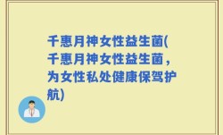 千惠月神女性益生菌(千惠月神女性益生菌，为女性私处健康保驾护航)