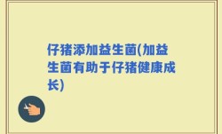 仔猪添加益生菌(加益生菌有助于仔猪健康成长)