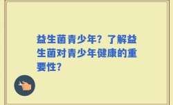 益生菌青少年？了解益生菌对青少年健康的重要性？