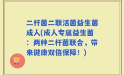 二杆菌二联活菌益生菌成人(成人专属益生菌：两种二杆菌联合，带来健康双倍保障！)