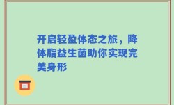 开启轻盈体态之旅，降体脂益生菌助你实现完美身形