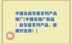 中国灸益生菌系列产品推广(中国灸推广新品：益生菌系列产品，健康好选择！)