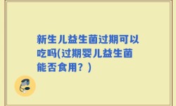 新生儿益生菌过期可以吃吗(过期婴儿益生菌能否食用？)