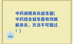 中药调理鼻炎益生菌(中药结合益生菌有效缓解鼻炎，方法不可错过！)