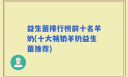 益生菌排行榜前十名羊奶(十大畅销羊奶益生菌推荐)