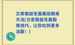 兰希黎益生菌最佳服用方法(兰希黎益生菌服用技巧，让你吃到更多活菌！)