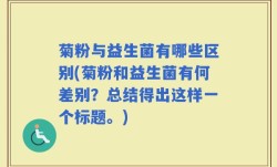 菊粉与益生菌有哪些区别(菊粉和益生菌有何差别？总结得出这样一个标题。)
