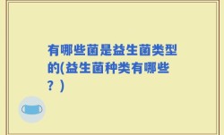有哪些菌是益生菌类型的(益生菌种类有哪些？)