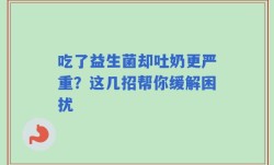 吃了益生菌却吐奶更严重？这几招帮你缓解困扰