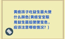黄疸孩子吃益生菌大便什么颜色(黄疸宝宝服用益生菌后便便变色，应该注意哪些情况？)