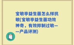 宝敏亭益生菌怎么样抗敏(宝敏亭益生菌功效神奇，有效抑制过敏——产品评测)