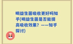 喝益生菌吸收更好吗知乎(喝益生菌是否能提高吸收效果？——知乎探讨)