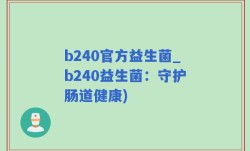 b240官方益生菌_b240益生菌：守护肠道健康)
