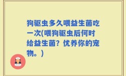狗驱虫多久喂益生菌吃一次(喂狗驱虫后何时给益生菌？优养你的宠物。)