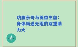 功腹东哥与美益生菌：身体畅通无阻的双重助力大